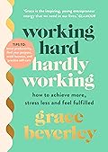 Working Hard, Hardly Working: How to achieve more, stress less and feel fulfilled