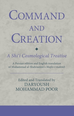 Command and Creation: A Shi‘i Cosmological Treatise: A Persian edition and English translation of Muhammad al-Shahrastani’s Majlis-i maktub (Ismaili Texts and Translations)
