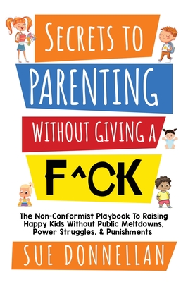 pdf download Secrets to Parenting Without Giving a F^ck: The Non-Conformist Playbook to Raising Happy Kids Without Public Meltdowns, Power Struggles, & Punishments