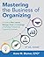 Mastering the Business of Organizing: A Guide to Plan, Launch, Manage, Grow, and Leverage a Profitable, Professional Organizing Business
