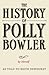 THE HISTORY OF POLLY BOWLER...