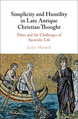 Simplicity and Humility in Late Antique Christian Thought: Elites and the Challenges of Apostolic Life (Hardcover)