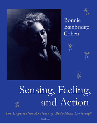 Sensing, Feeling and Action: The Experiential Anatomy of Body-Mind Centering(r)