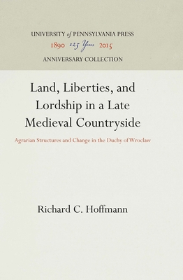 Land, Liberties, and Lordship in a Late Medieval Countryside: Agrarian Structures and Change in the Duchy of Wroclaw (Anniversary Collection)