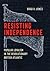 Resisting Independence by Brad A. Jones