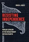 Resisting Independence: Popular Loyalism in the Revolutionary British Atlantic