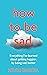 How to be Sad: Everything I’ve learned about getting happier, by being sad, better