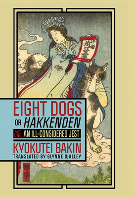 Eight Dogs, or "Hakkenden": Part One―An Ill-Considered Jest (Cornell East Asia Series, 203)