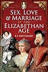 Sex, Love and Marriage in the Elizabethan Age by R.E. Pritchard