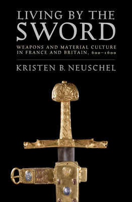 Living by the Sword: Weapons and Material Culture in France and Britain, 600–1600 (Paperback)