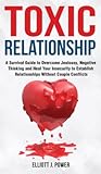 Toxic Relationships: A Survival Guide to Overcome Jealousy, Negative Thinking and Heal Your Insecurity to Establish Relationships Without Couple Conflicts