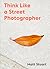 Think Like a Street Photographer by Matt Stuart