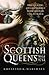 Scottish Queens, 1034-1714: The Queens and Consorts Who Shaped a Nation