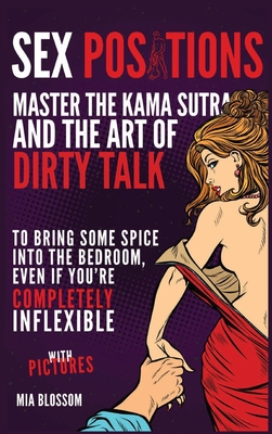Sex Positions: Master the Kama Sutra and the Art of Dirty Talk to Bring Some Spice into the Bedroom, Even if You're Completely Inflexible - with Pictures