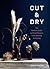Cut & Dry: The Modern Guide to Dried Flowers from Growing to Styling