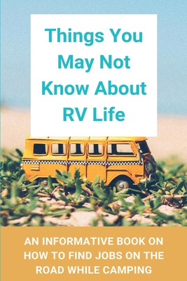 Things You May Not Know About RV Life: An Informative Book On How To Find Jobs On The Road While Camping: Rv Travel