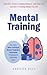 Mental Training: Use These Brain Training And Mental Toughness Techniques To Develop An Unbeatable Mind, Learn How To Have Unlimited Memory, Gain True Grit, And Have A Training Mindset For Life