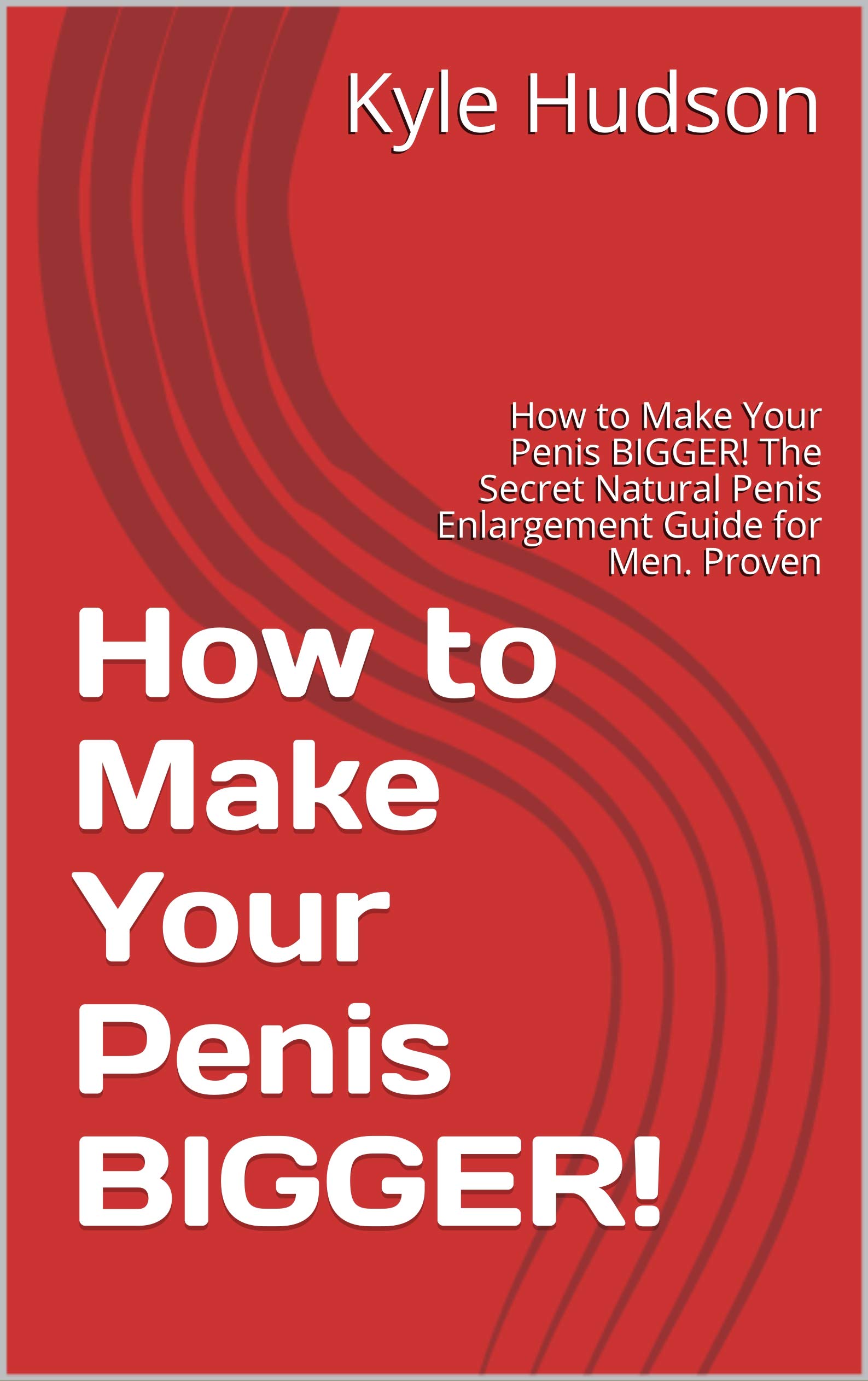How to Make Your Penis BIGGER!: How to Make Your Penis BIGGER! The Secret Natural Penis Enlargement Guide for Men. Proven (Kindle Edition)