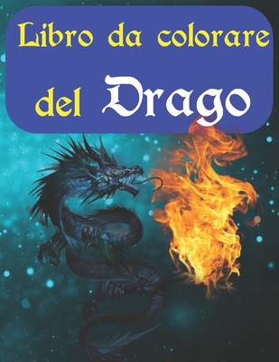 Libro da colorare del drago: Per adulti che alleviano lo stress Attivit� a tema fantasy per bambini e adolescenti - Regalo di compleanno perfetto per ragazzi (grande 8,5 x 11 pollici, 100 pagine, copertina lucida)
