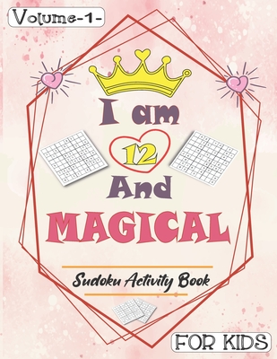 I am 12 And Magical - Sudoku Activity Book For Kids - Volume 1 -: Pretty Simple Sudoku Gift For 12 Years Old Princess Girls who love Brain Challenges Book ( perfect first sudoku puzzle )