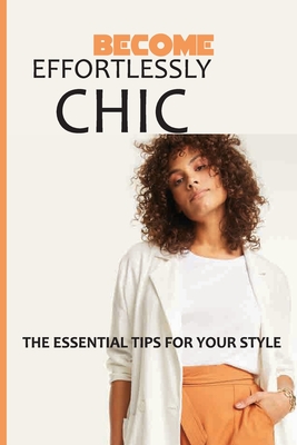 Become Effortlessly Chic: The Essential Tips For Your Style: Style Guide Book