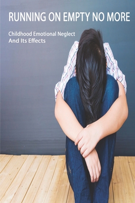 Running On Empty No More: Childhood Emotional Neglect And Its Effects: Childhood Emotional