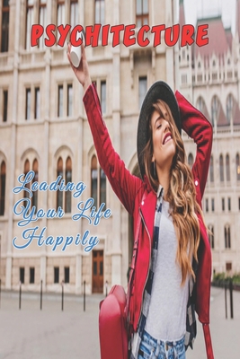 Psychitecture: Leading Your Life Happily: Making Choices