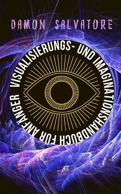 Visualisierungs- Und Imaginationshandbuch F�r Anf�nger: VISUALISIERUNGS- UND IMAGINATIONSHANDBUCH F�R ANF�NGER Damon Salvatore