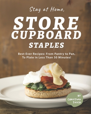Stay at Home, Store Cupboard Staples: Best-Ever Recipes: From Pantry to Pan, To Plate in Less Than 50 Minutes!