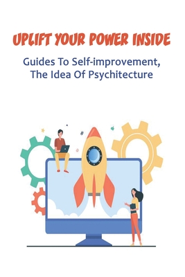 Uplift Your Power Inside: Guides To Self-improvement, The Idea Of Psychitecture: Self Improvement Ideas
