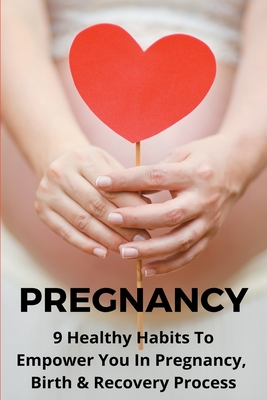 Pregnancy: 9 Healthy Habits To Empower You In Pregnancy, Birth, & Recovery Process: Pelvic Floor Physical Therapy Series: Pregnancy Book