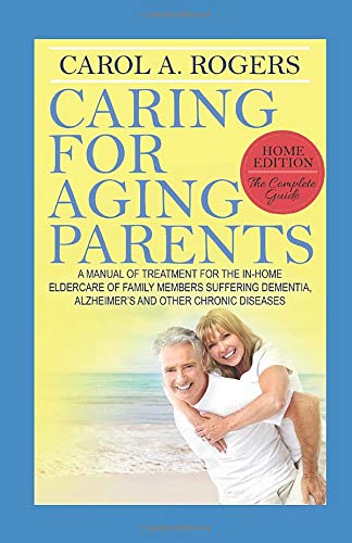 Caring for Aging Parents: A Manual of Treatment for the In-Home Eldercare of Family Members Suffering Dementia, Alzheimer’s and other Chronic Diseases (Paperback)