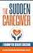 The Sudden Caregiver: A Roadmap for Resilient Caregiving
