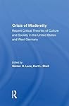 The Crisis Of Modernity: Recent Critical Theories Of Culture And Society In The United States And West Germany