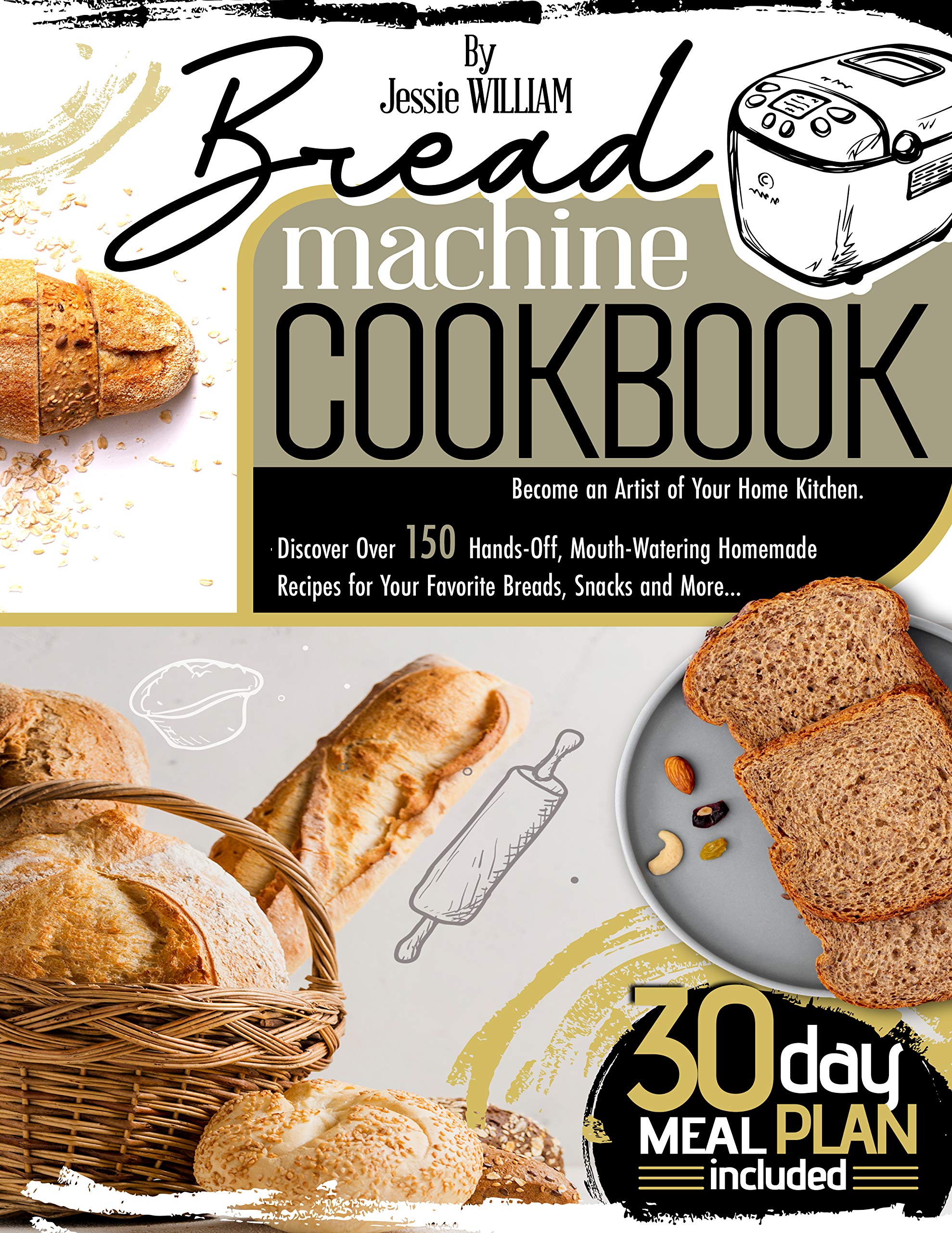 Bread machine Cookbook: Become an Artist of Your Home Kitchen. Discover Over 150 Hands-Off, Mouth-Watering Homemade Recipes for Your Favorite Breads, Snacks and More… 30-Day Meal Plan Included (Kindle Edition)