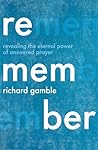 Remember: Revealing the Eternal Power of Answered Prayer Remember: Revealing the Eternal Power of Answered Prayer