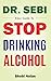 Dr Sebi Easy Guide To Stop Drinking Alcohol: The Total Guide On How To Easily Quit Alcohol Addition And Restore Good Health Through Dr. Sebi Alkaline Eating Habits (The Dr. Sebi Diet Guide)