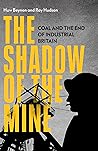 The Shadow of the Mine: Coal and the End of Industrial Britain The Shadow of the Mine: Coal and the End of Industrial Britain