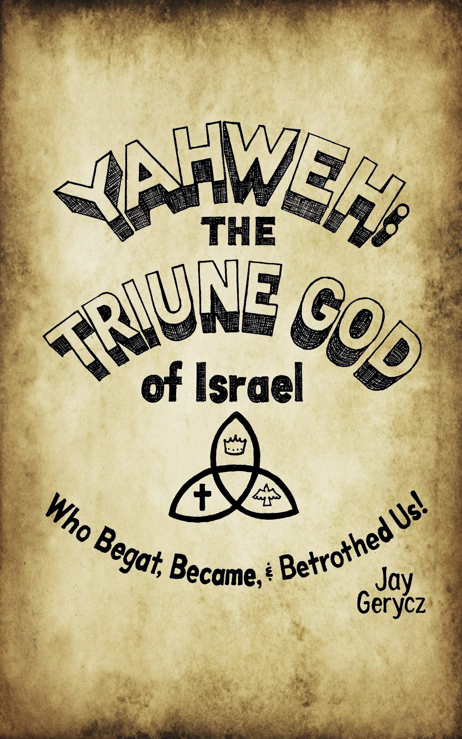 YAHWEH: THE TRIUNE GOD OF ISRAEL, WHO BEGAT, BECAME, AND BETROTHED US!: The Radical Transformer of My Soul (Kindle Edition)