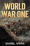 World War One: WWI History told from the Trenches, Seas, Skies, and Desert of a War Torn World