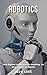 Robotics: From Beginner to Specialist for Everything, You Want to Know On Robotics