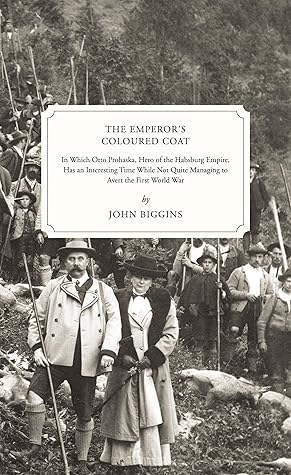 The Emperor's Coloured Coat: In Which Otto Prohaska, Hero of the Habsburg Empire, Has an Interesting Time While Not Quite Managing to Avert the First World War (The Otto Prohaska Novels Book 2)