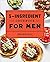 The 5-Ingredient Cookbook for Men: 115 Recipes for Men with Big Appetites and Little Time