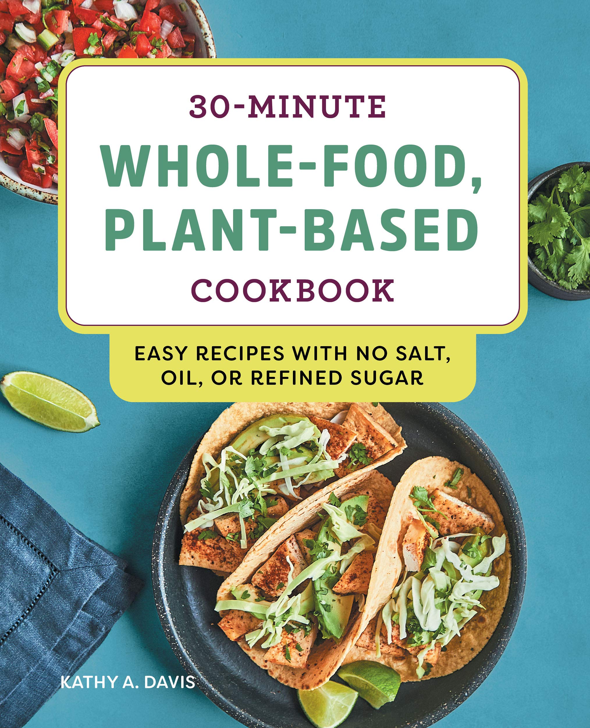 30-Minute Whole-Food, Plant-Based Cookbook: Easy Recipes With No Salt, Oil, or Refined Sugar (Kindle Edition)