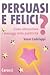 Persuasi e felici?: Come in...