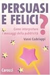 Persuasi e felici?: Come interpretare i messaggi della pubblicità Persuasi e felici?: Come interpretare i messaggi della pubblicità