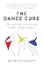 The Dance Cure: The surprising secret to being smarter, stronger, happier