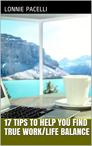 17 Tips to Help You Find True Work/Life Balance: A Business Short Read for Entrepreneurs and Business Leaders (Straight Talk Leadership Seminars Book 3)