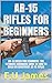 AR-15 RIFLES FOR BEGINNERS by F.U James