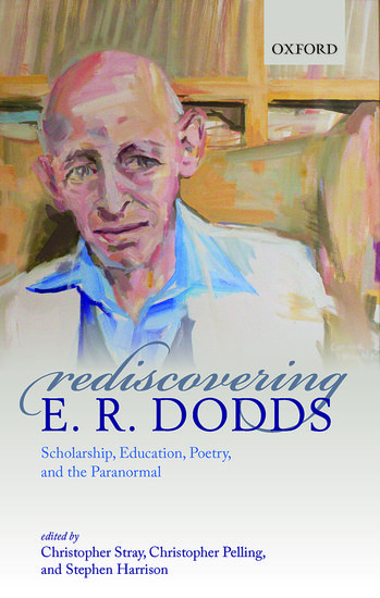 Rediscovering E. R. Dodds: Scholarship, Education, Poetry, and the Paranormal